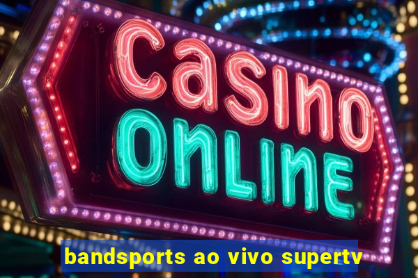 bandsports ao vivo supertv