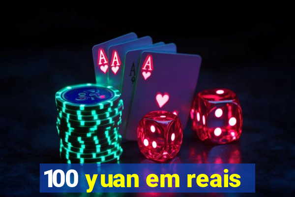 100 yuan em reais