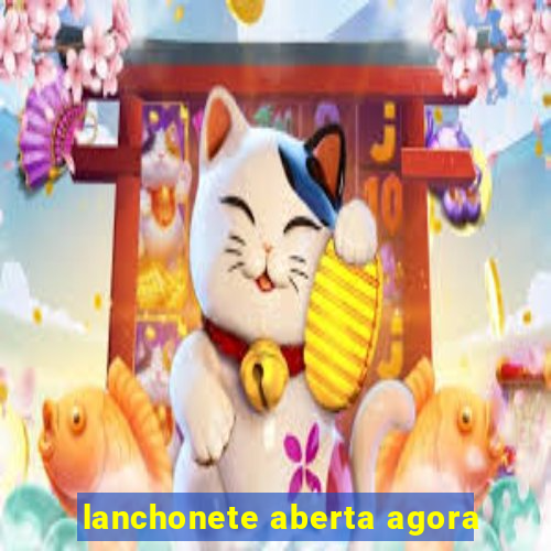 lanchonete aberta agora