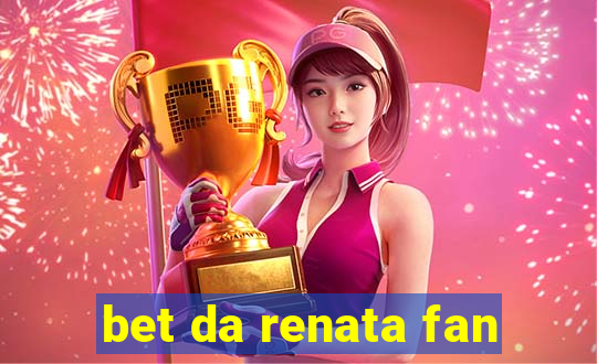 bet da renata fan