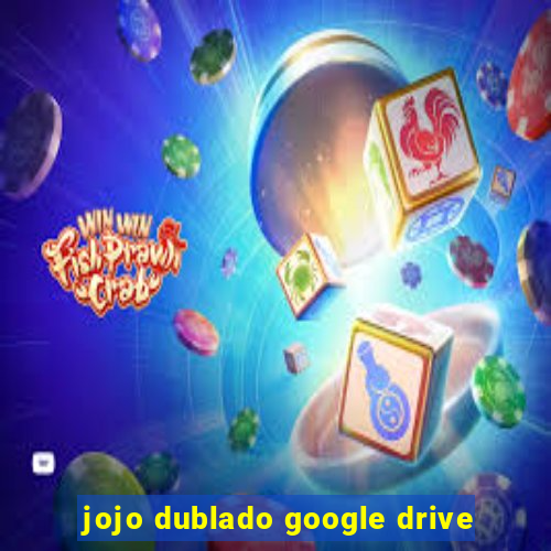 jojo dublado google drive