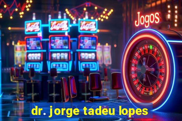 dr. jorge tadeu lopes