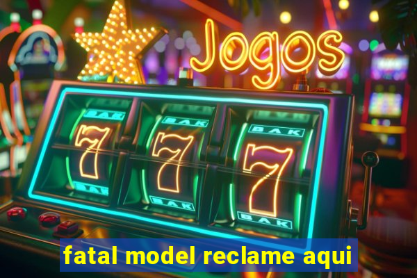 fatal model reclame aqui