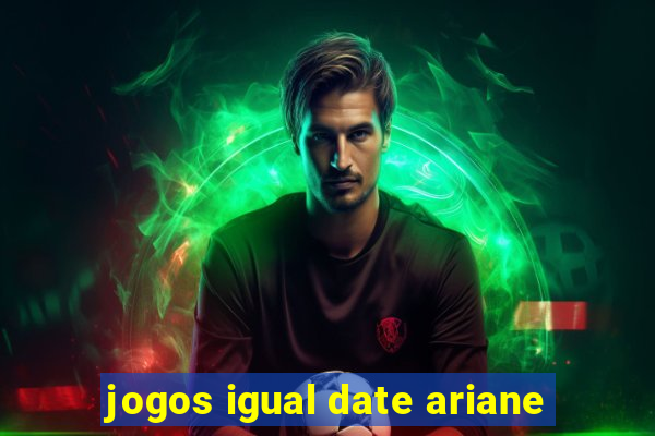 jogos igual date ariane