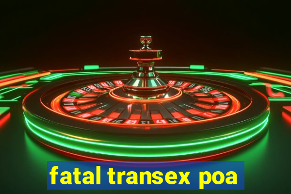 fatal transex poa