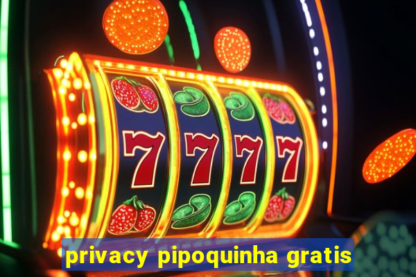 privacy pipoquinha gratis