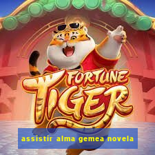 assistir alma gemea novela