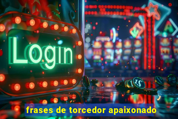 frases de torcedor apaixonado