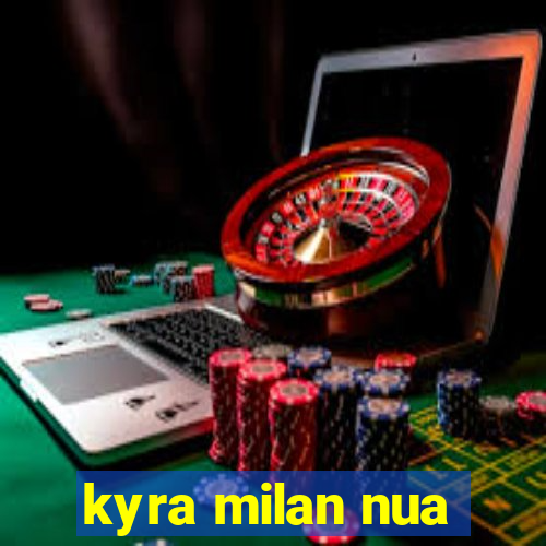 kyra milan nua