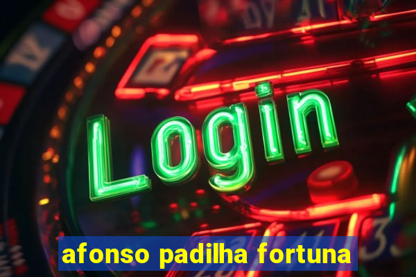 afonso padilha fortuna