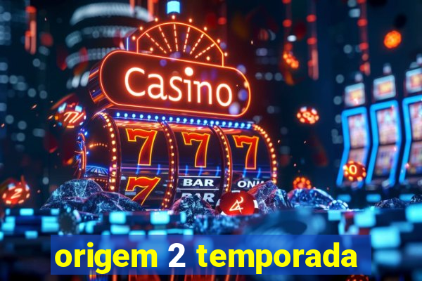 origem 2 temporada