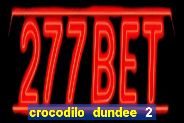 crocodilo dundee 2 filme completo dublado