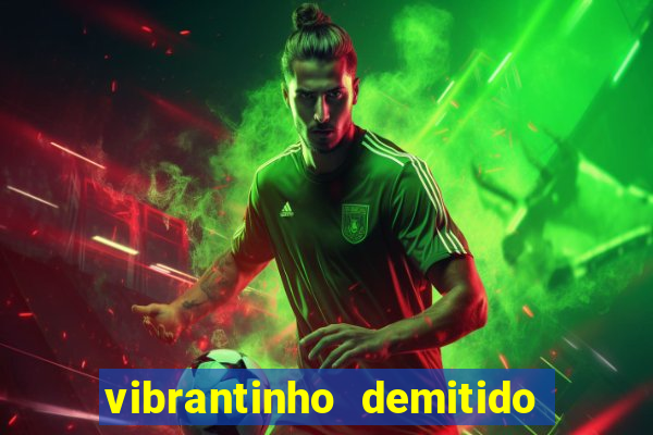 vibrantinho demitido do alterosa esporte