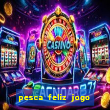 pesca feliz jogo ganhar dinheiro