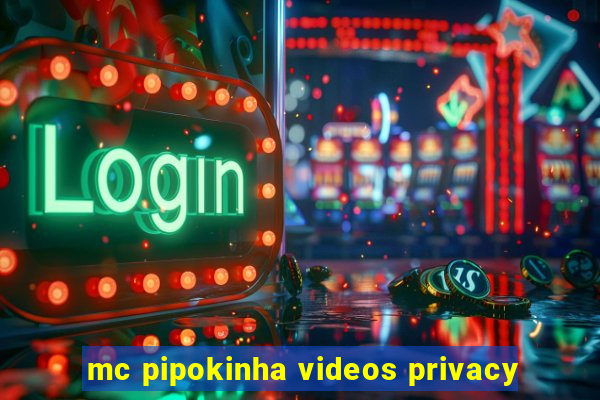 mc pipokinha videos privacy