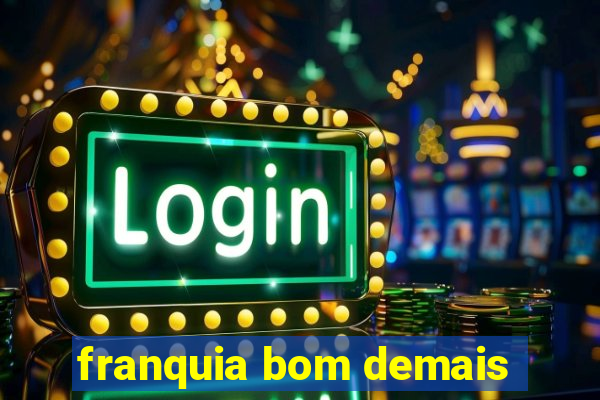 franquia bom demais