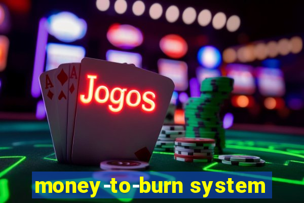 money-to-burn system