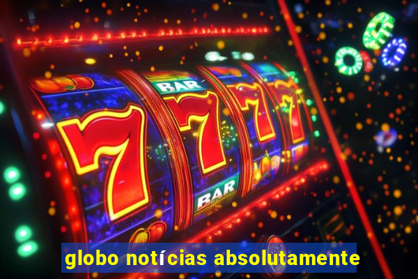 globo notícias absolutamente