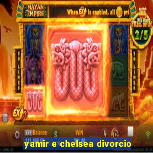 yamir e chelsea divorcio