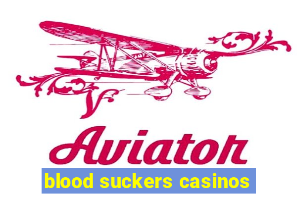 blood suckers casinos