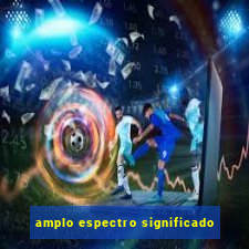 amplo espectro significado