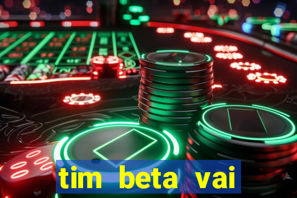 tim beta vai acabar 2024