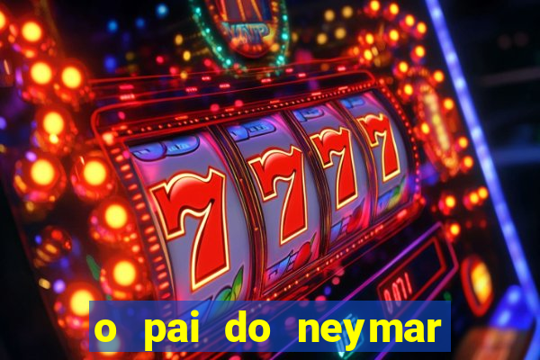 o pai do neymar era jogador de futebol