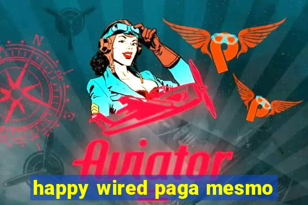 happy wired paga mesmo