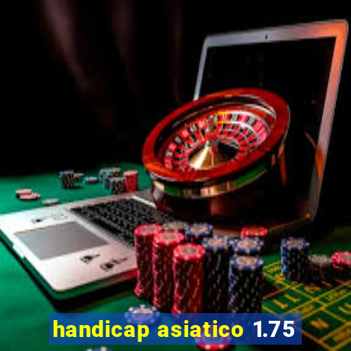 handicap asiatico 1.75